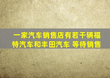 一家汽车销售店有若干辆福特汽车和丰田汽车 等待销售